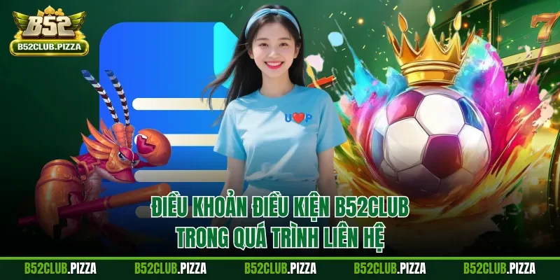 Điều khoản điều kiện B52CLUB trong quá trình liên hệ