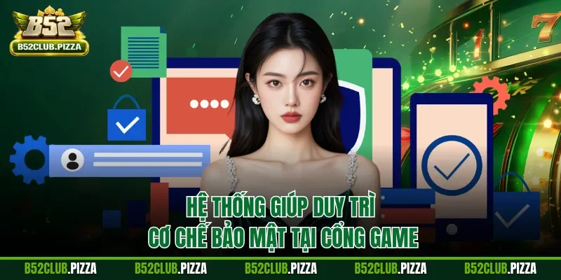 Hệ thống giúp duy trì cơ chế bảo mật tại cổng game