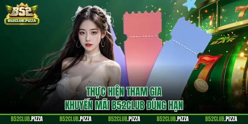 Thực hiện tham gia khuyến mãi B52CLUB đúng hạn