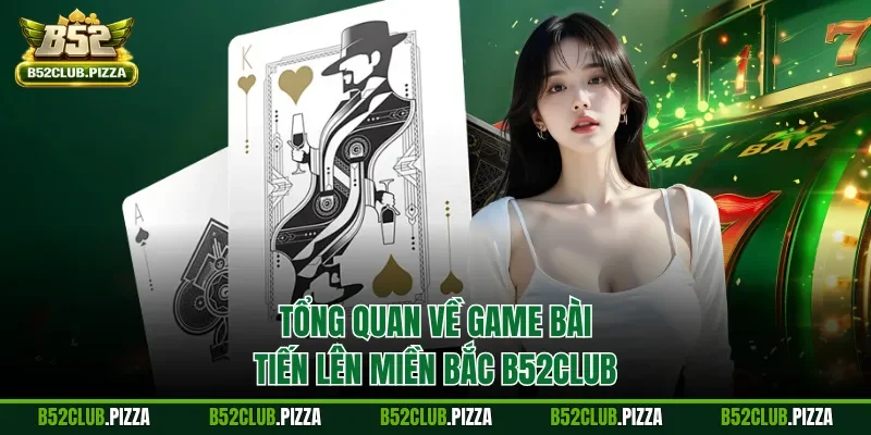 Tổng quan về game bài tiến lên miền Bắc B52CLUB