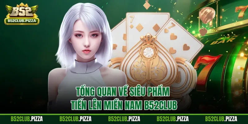 Tổng quan về siêu phẩm Tiến lên miền Nam B52CLUB